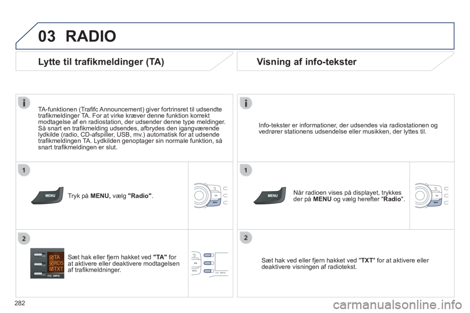 PEUGEOT 2008 2014 Brugsanvisning (in Danish) 03
282
RADIO
Info-tekster er informationer, der udsendes via radiostationen og vedrører stationens udsendelse eller musikken, der lyttes til.
Når radioen vises på displayet, trykkes der på PEUGEOT 2008 2014 Brugsanvisning (in Danish) 03
282
RADIO
Info-tekster er informationer, der udsendes via radiostationen og vedrører stationens udsendelse eller musikken, der lyttes til.
Når radioen vises på displayet, trykkes der på