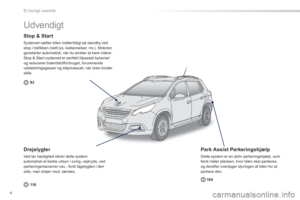 PEUGEOT 2008 2014  Brugsanvisning (in Danish) 4
93104
116
Et hurtigt overblik
  Stop  &  Start 
 Systemet sætter bilen midlertidigt på standby ved stop i trafikken (rødt lys, kødannelser, mv.). Motoren genstarter automatisk, når du ønsker a