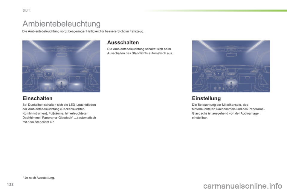 PEUGEOT 2008 2014 Betriebsanleitungen (in German) 122
Sicht
Ambientebeleuchtung
Einschalten
Bei Dunkelheit schalten sich die LED - Leuchtdioden der Ambientebeleuchtung (Deckenleuchten, Kombiinstrument, Fußräume, hinterleuchteter Dachhim PEUGEOT 2008 2014 Betriebsanleitungen (in German) 122
Sicht
Ambientebeleuchtung
Einschalten
Bei Dunkelheit schalten sich die LED - Leuchtdioden der Ambientebeleuchtung (Deckenleuchten, Kombiinstrument, Fußräume, hinterleuchteter Dachhim