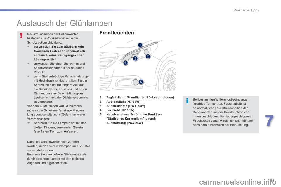 PEUGEOT 2008 2014 Betriebsanleitungen (in German) 165
7
Praktische Tipps
Austausch der Glühlampen
Frontleuchten
Bei bestimmten Witterungsbedingungen (niedrige Temperatur, Feuchtigkeit) ist es normal, wenn die Streuscheiben der Schei PEUGEOT 2008 2014 Betriebsanleitungen (in German) 165
7
Praktische Tipps
Austausch der Glühlampen
Frontleuchten
Bei bestimmten Witterungsbedingungen (niedrige Temperatur, Feuchtigkeit) ist es normal, wenn die Streuscheiben der Schei