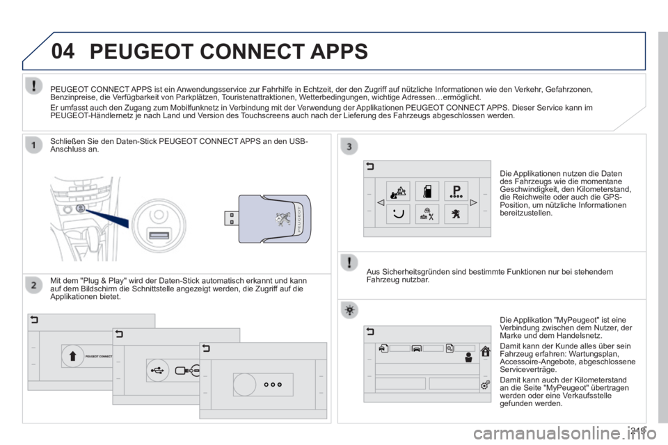 PEUGEOT 2008 2014 Betriebsanleitungen (in German) 04
219
PEUGEOT CONNECT APPS
Die Applikationen nutzen die Daten des Fahrzeugs wie die momentane Geschwindigkeit, den Kilometerstand, die Reichweite oder auch die GPS-Position, um nützliche I PEUGEOT 2008 2014 Betriebsanleitungen (in German) 04
219
PEUGEOT CONNECT APPS
Die Applikationen nutzen die Daten des Fahrzeugs wie die momentane Geschwindigkeit, den Kilometerstand, die Reichweite oder auch die GPS-Position, um nützliche I