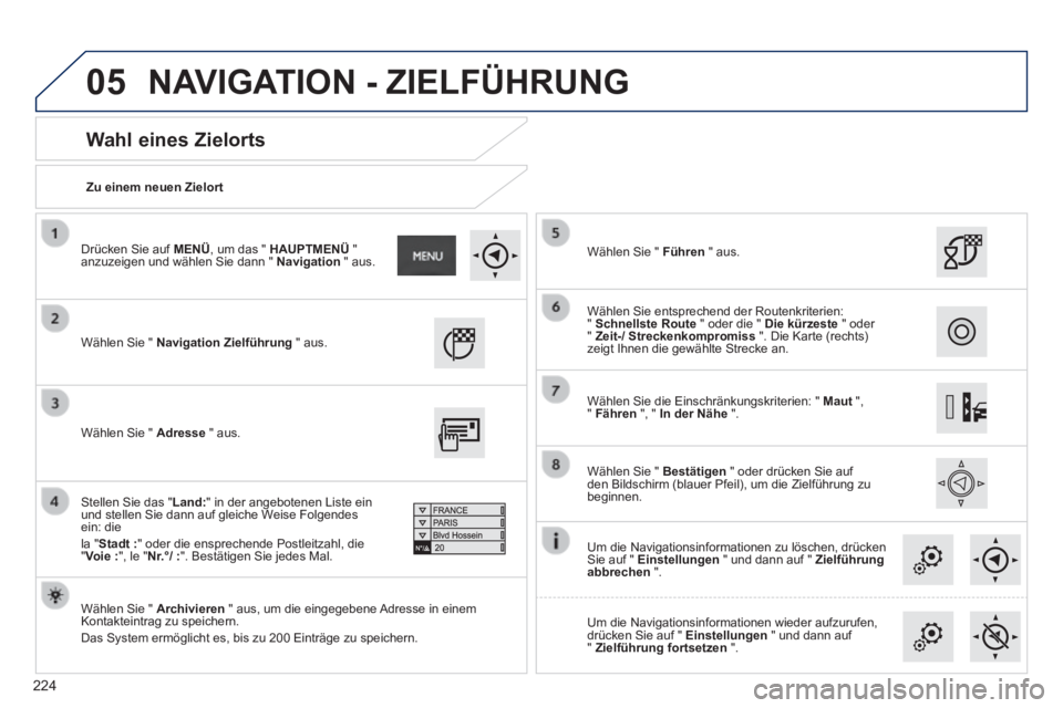 PEUGEOT 2008 2014 Betriebsanleitungen (in German) 05
224
Zu einem neuen Zielort
Wahl eines Zielorts
Wählen Sie " Navigation Zielführung " aus .
Wählen Sie " Archivieren " aus, um die eingegebene Adresse in einem Kontakteint PEUGEOT 2008 2014 Betriebsanleitungen (in German) 05
224
Zu einem neuen Zielort
Wahl eines Zielorts
Wählen Sie " Navigation Zielführung " aus .
Wählen Sie " Archivieren " aus, um die eingegebene Adresse in einem Kontakteint