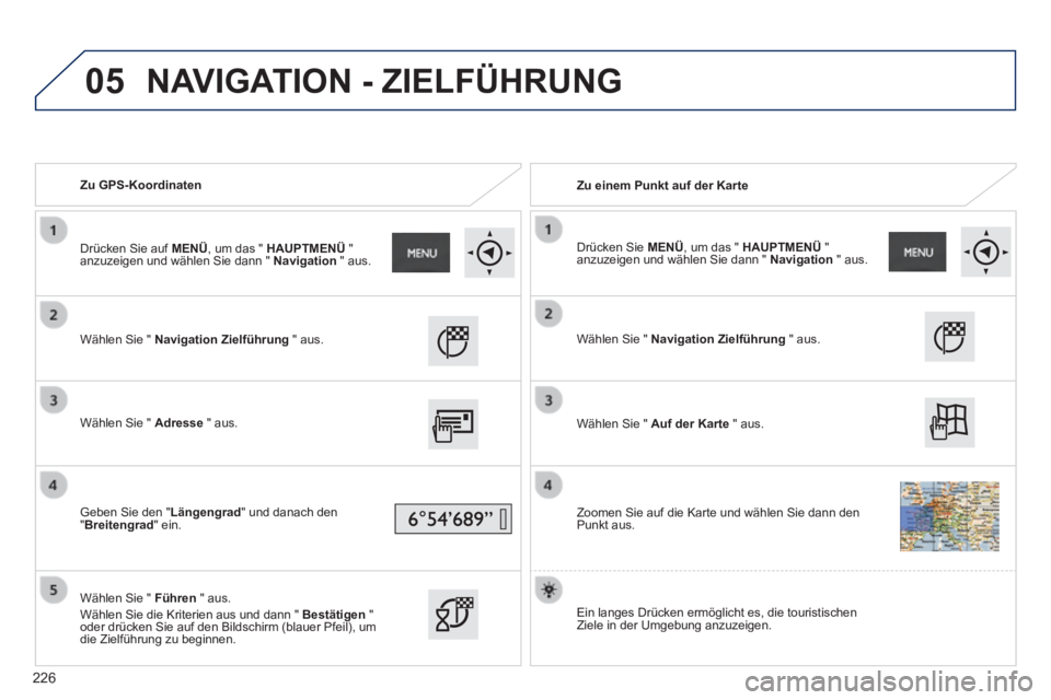 PEUGEOT 2008 2014 Betriebsanleitungen (in German) 05
Zu GPS-Koordinaten Zu einem Punkt auf der Karte
Wählen Sie " Navigation Zielführung " aus.
Wählen Sie " Adresse " aus.
Geben Sie den "Längengrad" und danach den "Bre PEUGEOT 2008 2014 Betriebsanleitungen (in German) 05
Zu GPS-Koordinaten Zu einem Punkt auf der Karte
Wählen Sie " Navigation Zielführung " aus.
Wählen Sie " Adresse " aus.
Geben Sie den "Längengrad" und danach den "Bre
