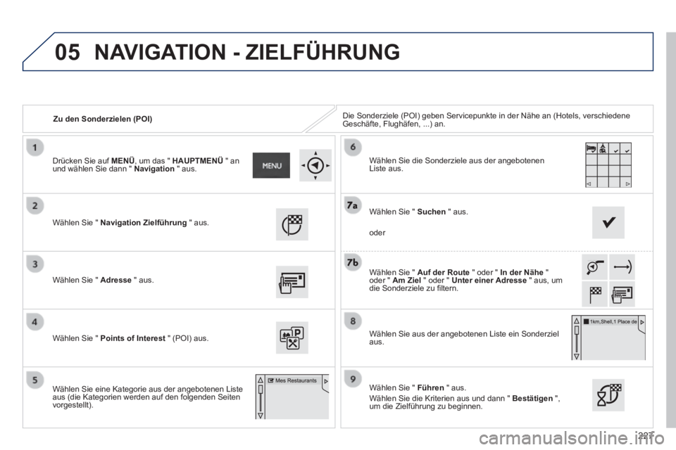 PEUGEOT 2008 2014 Betriebsanleitungen (in German) 05
227
Zu den Sonderzielen (POI) Die Sonderziele (POI) geben Servicepunkte in der Nähe an (Hotels, \
verschiedene Geschäfte, Flughäfen, ...) an.
Wählen Sie " Navigation Zielführung PEUGEOT 2008 2014 Betriebsanleitungen (in German) 05
227
Zu den Sonderzielen (POI) Die Sonderziele (POI) geben Servicepunkte in der Nähe an (Hotels, \
verschiedene Geschäfte, Flughäfen, ...) an.
Wählen Sie " Navigation Zielführung