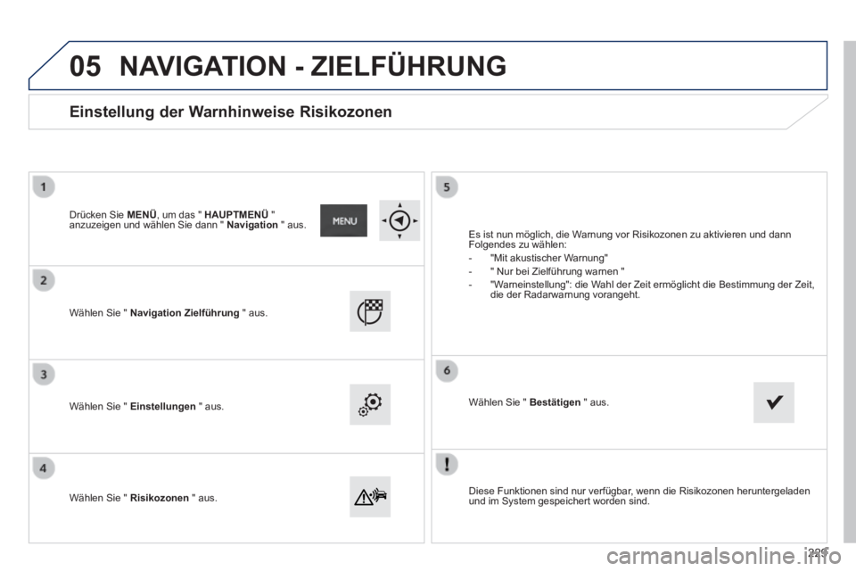 PEUGEOT 2008 2014 Betriebsanleitungen (in German) 05
Diese Funktionen sind nur verfügbar, wenn die Risikozonen heruntergeladen und im System gespeichert worden sind.
Wählen Sie " Navigation Zielführung " aus.
Wählen Sie " Einstell PEUGEOT 2008 2014 Betriebsanleitungen (in German) 05
Diese Funktionen sind nur verfügbar, wenn die Risikozonen heruntergeladen und im System gespeichert worden sind.
Wählen Sie " Navigation Zielführung " aus.
Wählen Sie " Einstell