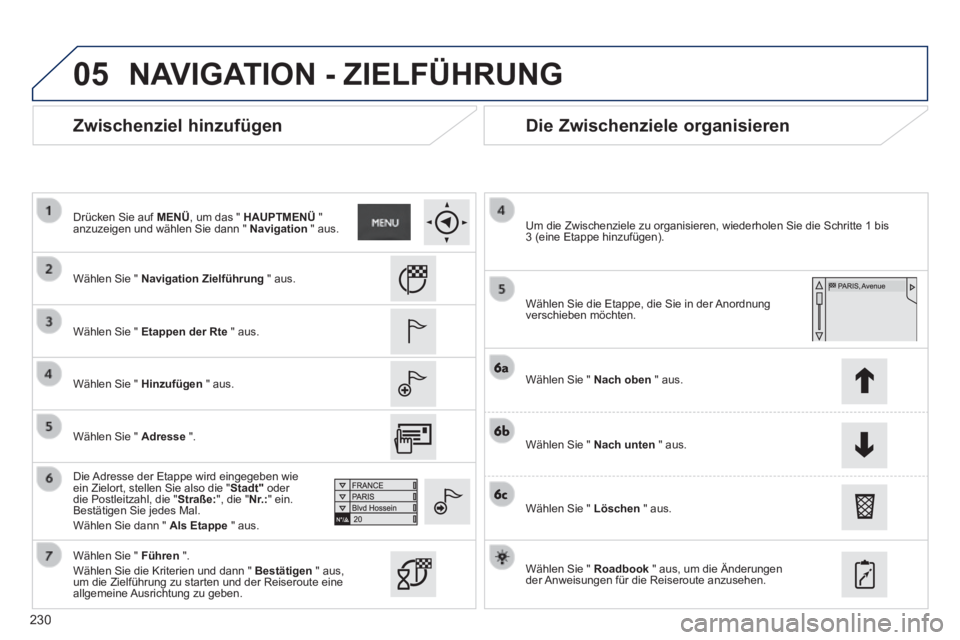 PEUGEOT 2008 2014 Betriebsanleitungen (in German) 05
230
Zwischenziel hinzufügen Die Zwischenziele organisieren
Wählen Sie " Navigation Zielführung " aus.
Wählen Sie " Etappen der Rte " aus.
Wählen Sie " Hinzufügen PEUGEOT 2008 2014 Betriebsanleitungen (in German) 05
230
Zwischenziel hinzufügen Die Zwischenziele organisieren
Wählen Sie " Navigation Zielführung " aus.
Wählen Sie " Etappen der Rte " aus.
Wählen Sie " Hinzufügen