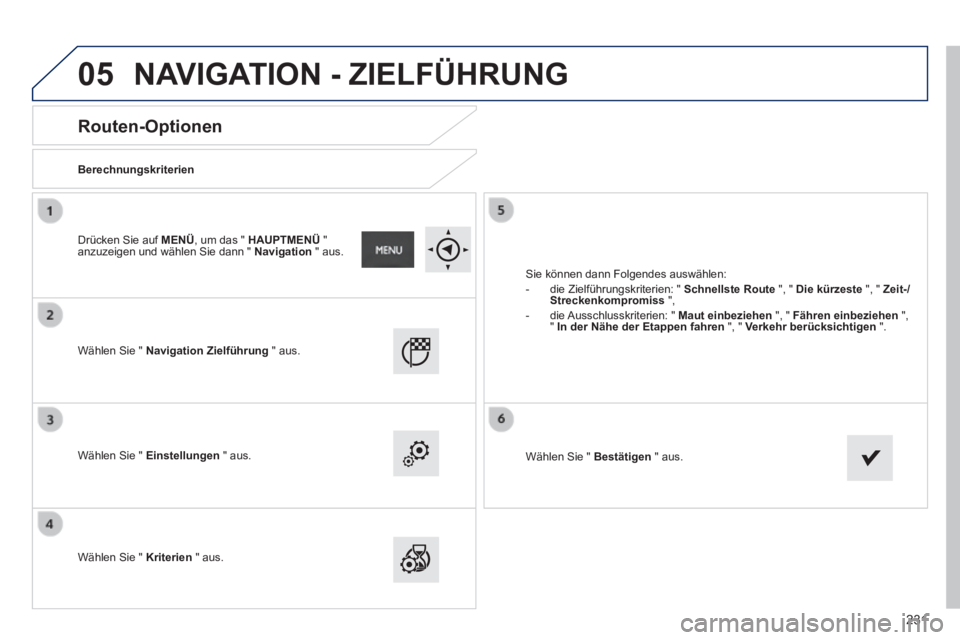 PEUGEOT 2008 2014 Betriebsanleitungen (in German) 05
231
Routen-Optionen
Berechnungskriterien
Wählen Sie " Navigation Zielführung " aus.
Wählen Sie " Einstellungen " aus.
Wählen Sie " Kriterien " aus.
Sie können PEUGEOT 2008 2014 Betriebsanleitungen (in German) 05
231
Routen-Optionen
Berechnungskriterien
Wählen Sie " Navigation Zielführung " aus.
Wählen Sie " Einstellungen " aus.
Wählen Sie " Kriterien " aus.
Sie können