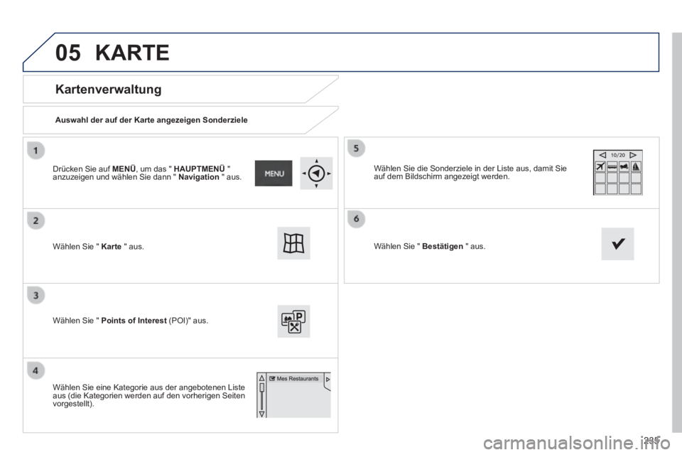PEUGEOT 2008 2014 Betriebsanleitungen (in German) 05
235
Kartenverwaltung
Auswahl der auf der Karte angezeigen Sonderziele
Wählen Sie " Karte " aus.
Wählen Sie " Points of Interest (POI)" aus.
Wählen Sie die Sonderziele in PEUGEOT 2008 2014 Betriebsanleitungen (in German) 05
235
Kartenverwaltung
Auswahl der auf der Karte angezeigen Sonderziele
Wählen Sie " Karte " aus.
Wählen Sie " Points of Interest (POI)" aus.
Wählen Sie die Sonderziele in