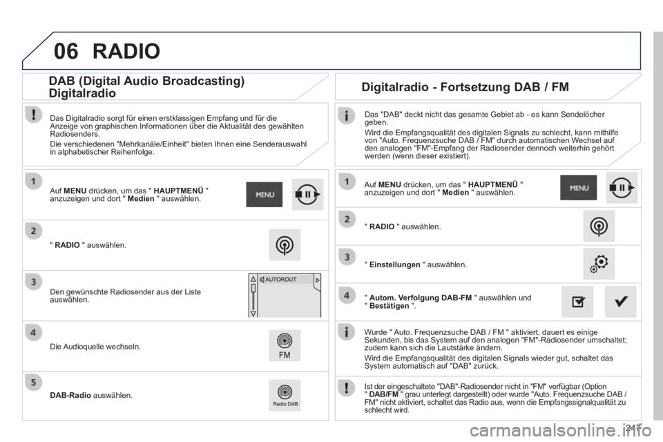 PEUGEOT 2008 2014 Betriebsanleitungen (in German) 06
247
Wurde " Auto. Frequenzsuche DAB / FM " aktiviert, dauert es einige Sekunden, bis das System auf den analogen "FM"-Radiosender umschaltet; zudem kann sich die Lautstärke ändern. Wird die PEUGEOT 2008 2014 Betriebsanleitungen (in German) 06
247
Wurde " Auto. Frequenzsuche DAB / FM " aktiviert, dauert es einige Sekunden, bis das System auf den analogen "FM"-Radiosender umschaltet; zudem kann sich die Lautstärke ändern. Wird die