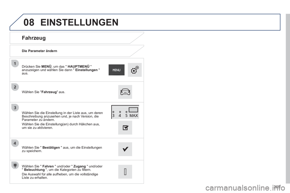 PEUGEOT 2008 2014 Betriebsanleitungen (in German) 08
269
Fahrzeug
Die Parameter ändern
Wählen Sie " Fahrzeug " aus.
Drücken Sie MENÜ , um das " HAUPTMENÜ " anzuzeigen und wählen Sie dann " Einstellungen " aus.
Wä PEUGEOT 2008 2014 Betriebsanleitungen (in German) 08
269
Fahrzeug
Die Parameter ändern
Wählen Sie " Fahrzeug " aus.
Drücken Sie MENÜ , um das " HAUPTMENÜ " anzuzeigen und wählen Sie dann " Einstellungen " aus.
Wä