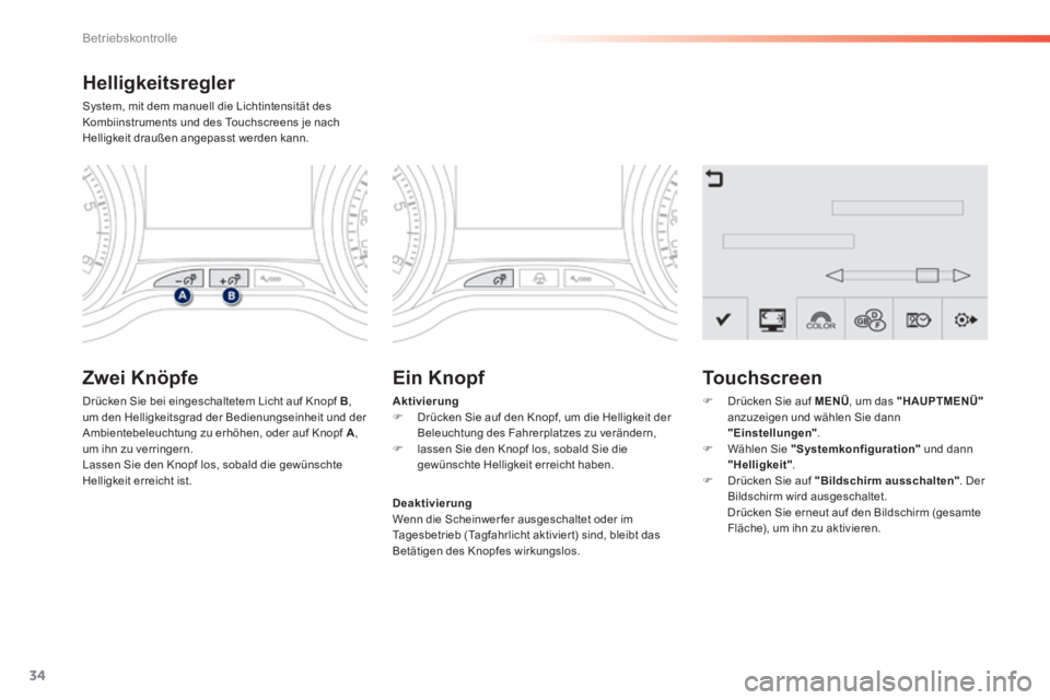 PEUGEOT 2008 2014  Betriebsanleitungen (in German) 34
Betriebskontrolle
  Helligkeitsregler 
 System, mit dem manuell die Lichtintensität des Kombiinstruments und des Touchscreens je nach Helligkeit draußen angepasst werden kann. 
  Zwei  Knöpfe 
 