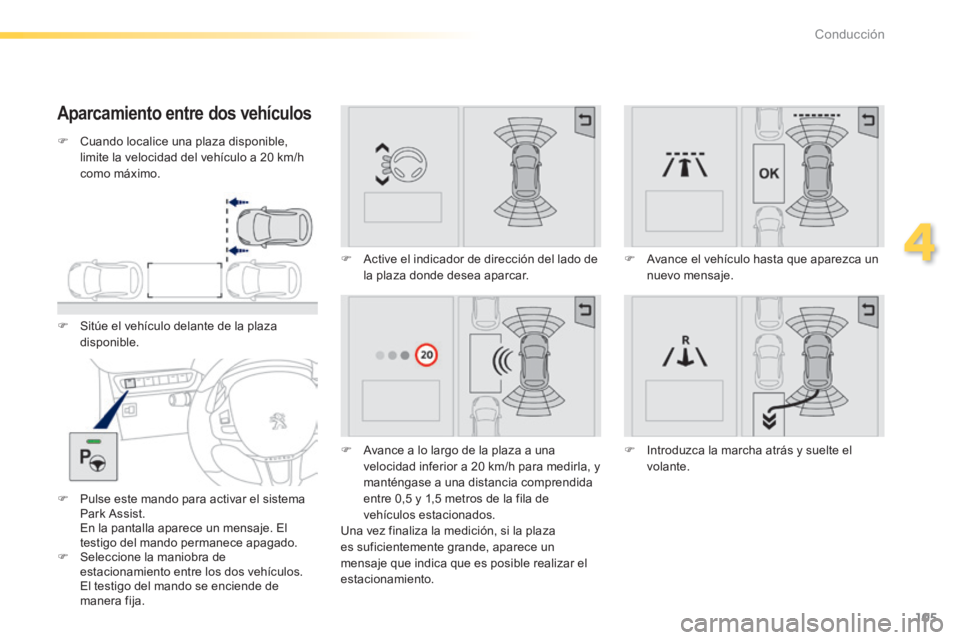 PEUGEOT 2008 2014 Manual del propietario (in Spanish) 105
4
Conducción
Aparcamiento entre dos vehículos
Cuando localice una plaza disponible, limite la velocidad del vehículo a 20 km/h como máximo.
Sitúe el vehículo delante de la PEUGEOT 2008 2014 Manual del propietario (in Spanish) 105
4
Conducción
Aparcamiento entre dos vehículos
Cuando localice una plaza disponible, limite la velocidad del vehículo a 20 km/h como máximo.
Sitúe el vehículo delante de la