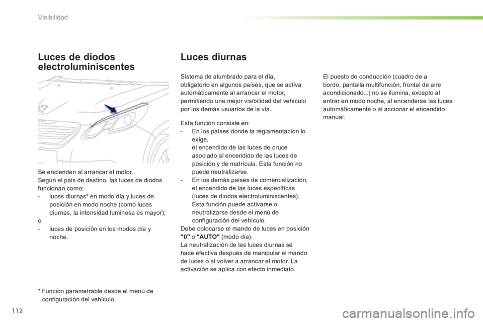 PEUGEOT 2008 2014 Manual del propietario (in Spanish) 112
Visibilidad
Luces diurnas
Sistema de alumbrado para el día, obligatorio en algunos países, que se activa automáticamente al arrancar el motor, permitiendo una mejor visibilidad del vehículo PEUGEOT 2008 2014 Manual del propietario (in Spanish) 112
Visibilidad
Luces diurnas
Sistema de alumbrado para el día, obligatorio en algunos países, que se activa automáticamente al arrancar el motor, permitiendo una mejor visibilidad del vehículo