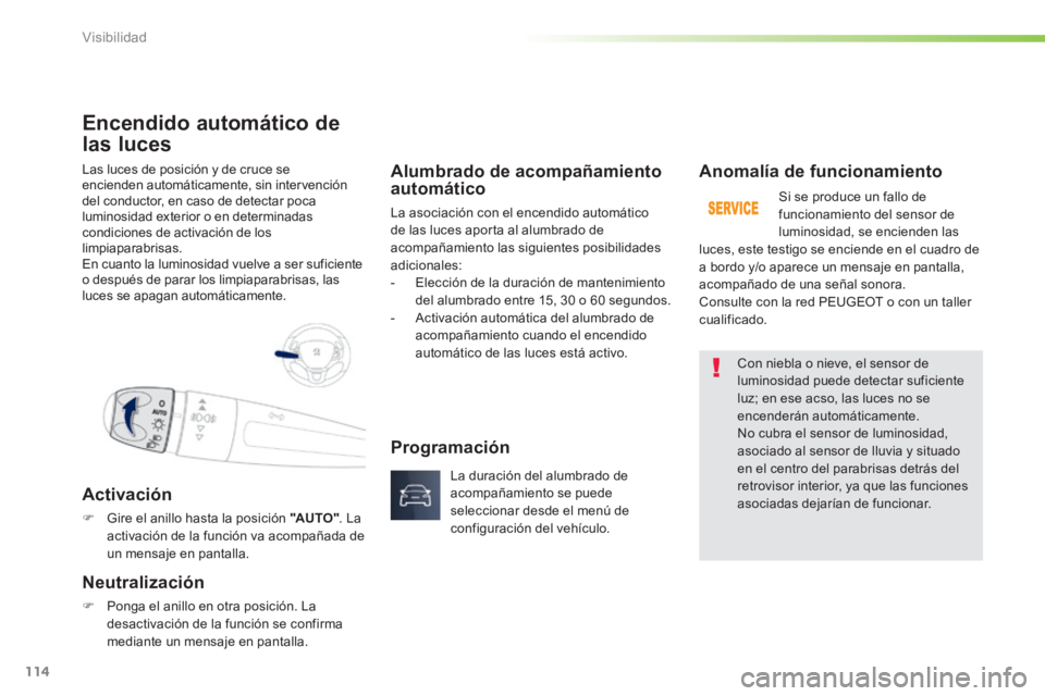 PEUGEOT 2008 2014 Manual del propietario (in Spanish) 114
Visibilidad
Las luces de posición y de cruce se encienden automáticamente, sin intervención del conductor, en caso de detectar poca luminosidad exterior o en determinadas condiciones de activa PEUGEOT 2008 2014 Manual del propietario (in Spanish) 114
Visibilidad
Las luces de posición y de cruce se encienden automáticamente, sin intervención del conductor, en caso de detectar poca luminosidad exterior o en determinadas condiciones de activa