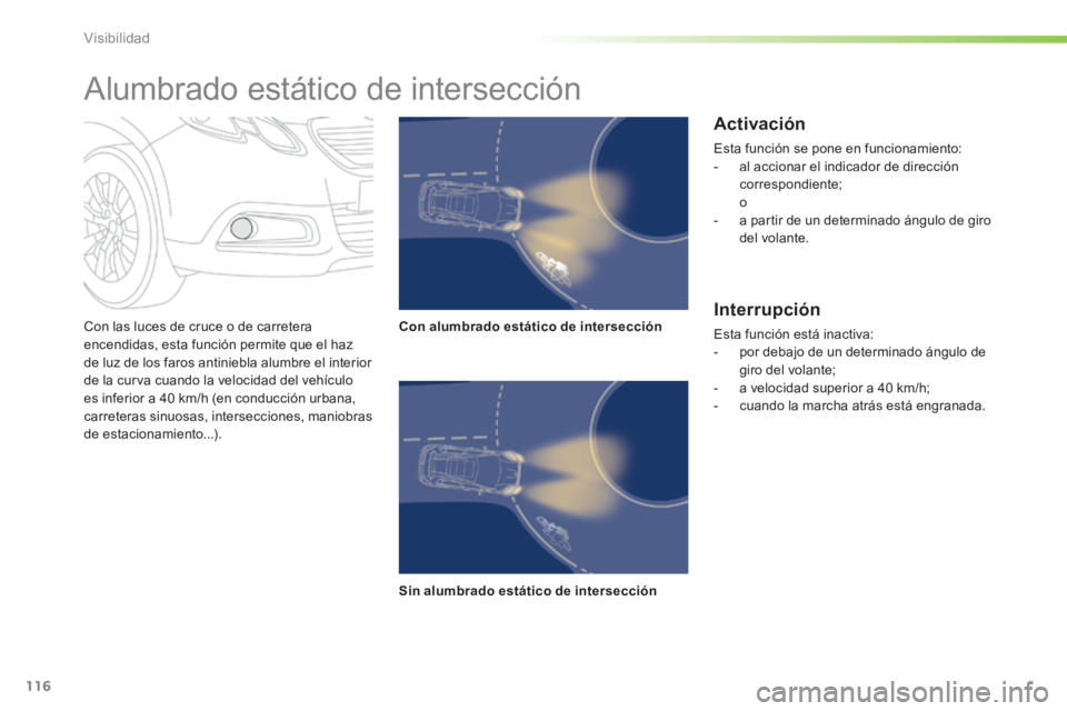 PEUGEOT 2008 2014 Manual del propietario (in Spanish) 116
Visibilidad
Con las luces de cruce o de carretera encendidas, esta función permite que el haz de luz de los faros antiniebla alumbre el interior de la curva cuando la velocidad del vehículo es PEUGEOT 2008 2014 Manual del propietario (in Spanish) 116
Visibilidad
Con las luces de cruce o de carretera encendidas, esta función permite que el haz de luz de los faros antiniebla alumbre el interior de la curva cuando la velocidad del vehículo es