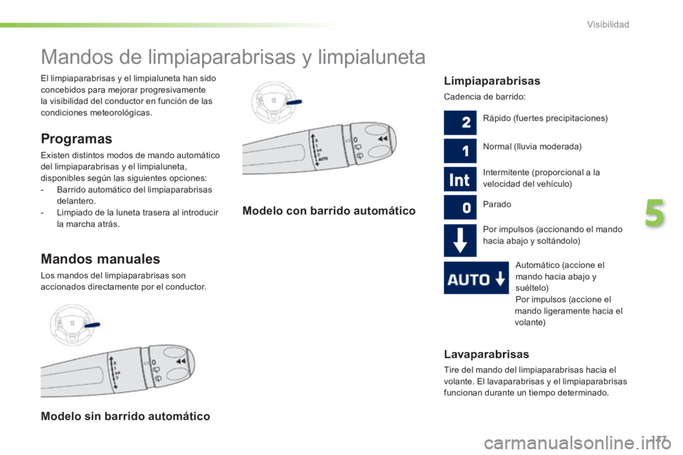 PEUGEOT 2008 2014 Manual del propietario (in Spanish) 117
5
Visibilidad
Lavaparabrisas
Tire del mando del limpiaparabrisas hacia el
volante. El lavaparabrisas y el limpiaparabrisas funcionan durante un tiempo determinado.
Mandos de limpiap PEUGEOT 2008 2014 Manual del propietario (in Spanish) 117
5
Visibilidad
Lavaparabrisas
Tire del mando del limpiaparabrisas hacia el
volante. El lavaparabrisas y el limpiaparabrisas funcionan durante un tiempo determinado.
Mandos de limpiap