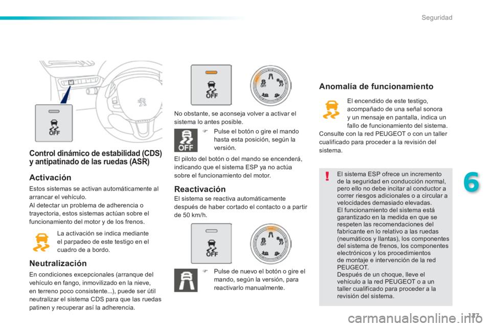 PEUGEOT 2008 2014 Manual del propietario (in Spanish) 127
6
Seguridad
Control dinámico de estabilidad (CDS) y antipatinado de las ruedas (ASR)
Activación
Estos sistemas se activan automáticamente al arrancar el vehículo. Al detectar un problem PEUGEOT 2008 2014 Manual del propietario (in Spanish) 127
6
Seguridad
Control dinámico de estabilidad (CDS) y antipatinado de las ruedas (ASR)
Activación
Estos sistemas se activan automáticamente al arrancar el vehículo. Al detectar un problem