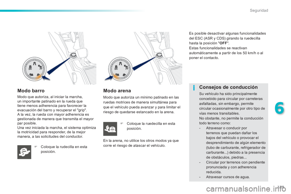 PEUGEOT 2008 2014 Manual del propietario (in Spanish) 129
6
i
Seguridad
Modo barro
Modo que autoriza, al iniciar la marcha, un importante patinado en la rueda que tiene menos adherencia para favorecer la evacuación del barro y recuperar el "grip". PEUGEOT 2008 2014 Manual del propietario (in Spanish) 129
6
i
Seguridad
Modo barro
Modo que autoriza, al iniciar la marcha, un importante patinado en la rueda que tiene menos adherencia para favorecer la evacuación del barro y recuperar el "grip".