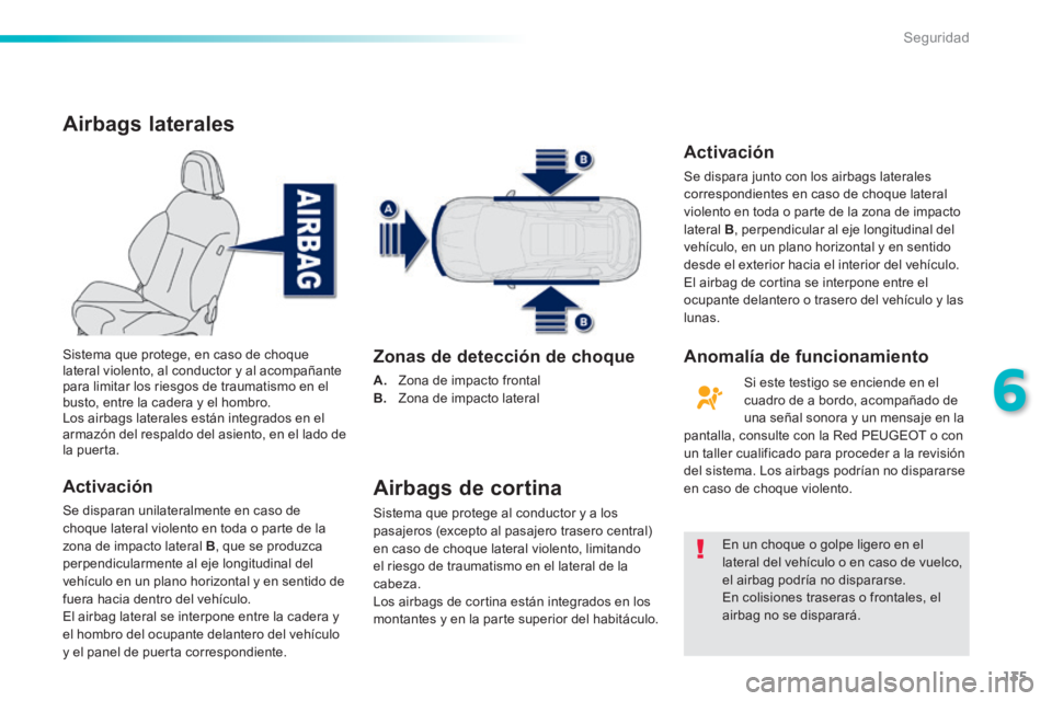 PEUGEOT 2008 2014 Manual del propietario (in Spanish) 135
6
Seguridad
Airbags laterales
Activación
Se disparan unilateralmente en caso de choque lateral violento en toda o parte de la zona de impacto lateral B , que se produzca perpendicularmente PEUGEOT 2008 2014 Manual del propietario (in Spanish) 135
6
Seguridad
Airbags laterales
Activación
Se disparan unilateralmente en caso de choque lateral violento en toda o parte de la zona de impacto lateral B , que se produzca perpendicularmente