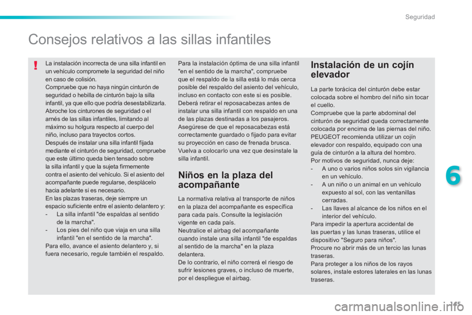 PEUGEOT 2008 2014 Manual del propietario (in Spanish) 145
6
Seguridad
La instalación incorrecta de una silla infantil en un vehículo compromete la seguridad del niño en caso de colisión. Compruebe que no haya ningún cinturón de seguridad o hebil PEUGEOT 2008 2014 Manual del propietario (in Spanish) 145
6
Seguridad
La instalación incorrecta de una silla infantil en un vehículo compromete la seguridad del niño en caso de colisión. Compruebe que no haya ningún cinturón de seguridad o hebil