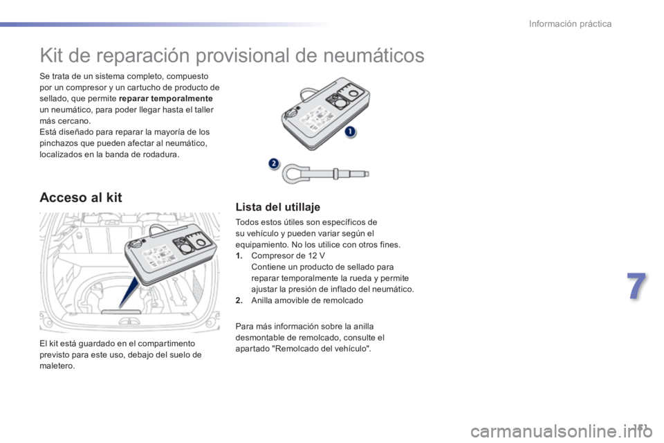 PEUGEOT 2008 2014 Manual del propietario (in Spanish) 151
7
Información práctica
El kit está guardado en el compartimento previsto para este uso, debajo del suelo de maletero.
Se trata de un sistema completo, compuesto por un compresor y un cartu PEUGEOT 2008 2014 Manual del propietario (in Spanish) 151
7
Información práctica
El kit está guardado en el compartimento previsto para este uso, debajo del suelo de maletero.
Se trata de un sistema completo, compuesto por un compresor y un cartu