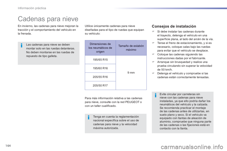 PEUGEOT 2008 2014 Manual del propietario (in Spanish) 164
Información práctica
Cadenas para nieve
En invierno, las cadenas para nieve mejoran la tracción y el comportamiento del vehículo en la frenada.
Las cadenas para nieve se deben mon PEUGEOT 2008 2014 Manual del propietario (in Spanish) 164
Información práctica
Cadenas para nieve
En invierno, las cadenas para nieve mejoran la tracción y el comportamiento del vehículo en la frenada.
Las cadenas para nieve se deben mon