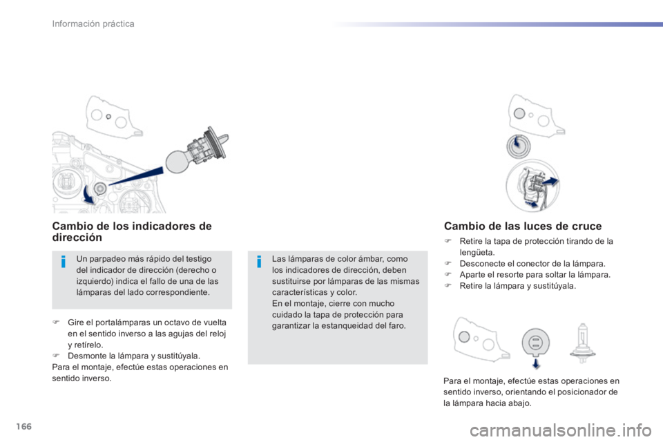 PEUGEOT 2008 2014 Manual del propietario (in Spanish) 166
Información práctica
Cambio de las luces de cruce
Retire la tapa de protección tirando de la lengüeta. Desconecte el conector de la lámpara. Aparte el resorte para soltar l PEUGEOT 2008 2014 Manual del propietario (in Spanish) 166
Información práctica
Cambio de las luces de cruce
Retire la tapa de protección tirando de la lengüeta. Desconecte el conector de la lámpara. Aparte el resorte para soltar l