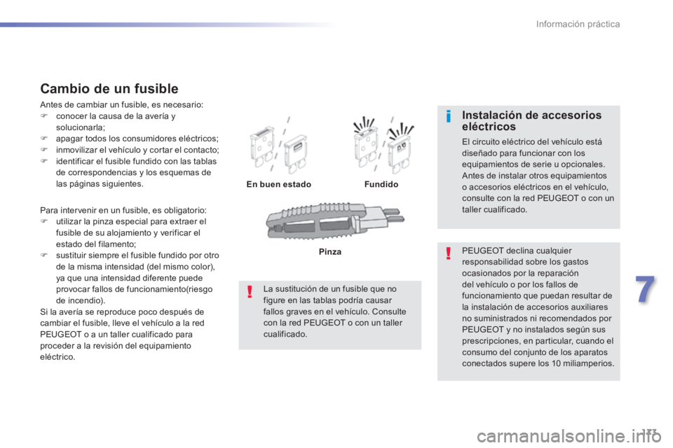 PEUGEOT 2008 2014 Manual del propietario (in Spanish) 173
7
Información práctica
Para intervenir en un fusible, es obligatorio: utilizar la pinza especial para extraer el fusible de su alojamiento y verificar el estado del filamento; susti PEUGEOT 2008 2014 Manual del propietario (in Spanish) 173
7
Información práctica
Para intervenir en un fusible, es obligatorio: utilizar la pinza especial para extraer el fusible de su alojamiento y verificar el estado del filamento; susti