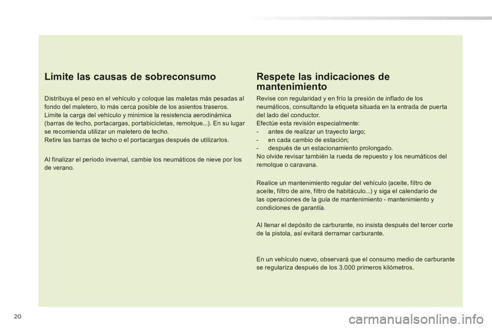 PEUGEOT 2008 2014  Manual del propietario (in Spanish) 20
  Limite las causas de sobreconsumo 
  Distribuya el peso en el vehículo y coloque las maletas más pesadas al fondo del maletero, lo más cerca posible de los asientos traseros.  Limite la carga 