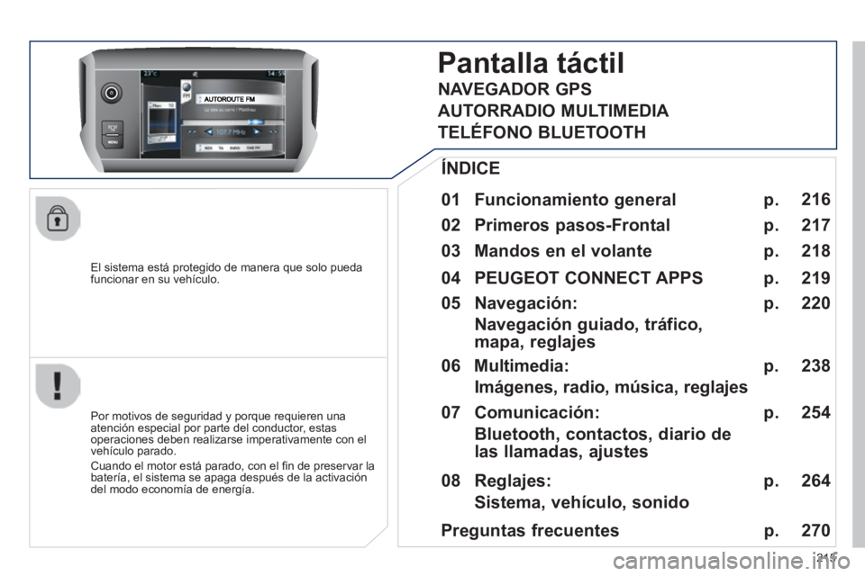 PEUGEOT 2008 2014 Manual del propietario (in Spanish) 215
El sistema está protegido de manera que solo pueda funcionar en su vehículo.
Pantalla táctil
01 Funcionamiento general
Por motivos de seguridad y porque requieren una atención esp PEUGEOT 2008 2014 Manual del propietario (in Spanish) 215
El sistema está protegido de manera que solo pueda funcionar en su vehículo.
Pantalla táctil
01 Funcionamiento general
Por motivos de seguridad y porque requieren una atención esp