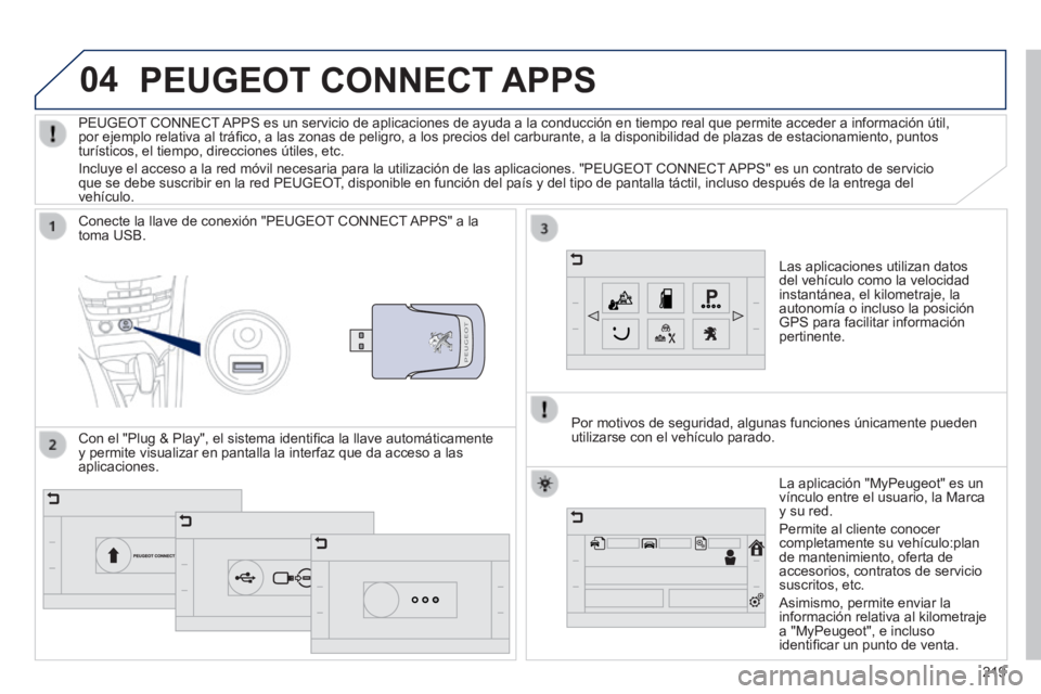 PEUGEOT 2008 2014 Manual del propietario (in Spanish) 04
219
PEUGEOT CONNECT APPS
Las aplicaciones utilizan datos del vehículo como la velocidad instantánea, el kilometraje, la autonomía o incluso la posición GPS para facilitar información pertin PEUGEOT 2008 2014 Manual del propietario (in Spanish) 04
219
PEUGEOT CONNECT APPS
Las aplicaciones utilizan datos del vehículo como la velocidad instantánea, el kilometraje, la autonomía o incluso la posición GPS para facilitar información pertin