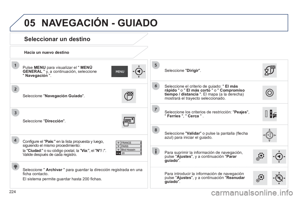 PEUGEOT 2008 2014 Manual del propietario (in Spanish) 05
224
Hacia un nuevo destino
Seleccionar un destino
Seleccione "Navegación Guiado".
Seleccione " Archivar " para guardar la dirección registrada en una Archivar " para guar PEUGEOT 2008 2014 Manual del propietario (in Spanish) 05
224
Hacia un nuevo destino
Seleccionar un destino
Seleccione "Navegación Guiado".
Seleccione " Archivar " para guardar la dirección registrada en una Archivar " para guar