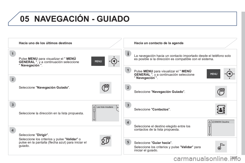 PEUGEOT 2008 2014 Manual del propietario (in Spanish) 05
225
Hacia uno de los últimos destinos Hacia un contacto de la agenda
La navegación hacia un contacto importado desde el teléfono solo es posible si la dirección es compatible con el PEUGEOT 2008 2014 Manual del propietario (in Spanish) 05
225
Hacia uno de los últimos destinos Hacia un contacto de la agenda
La navegación hacia un contacto importado desde el teléfono solo es posible si la dirección es compatible con el