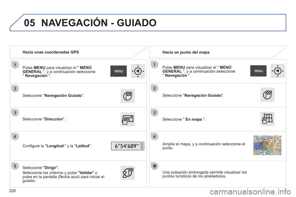 PEUGEOT 2008 2014 Manual del propietario (in Spanish) 05
Hacia unas coordenadas GPS Hacia un punto del mapa
Seleccione "Navegación Guiado".
Seleccione "Dirección".
Confi gure la "Longitud:" y la "Latitud".
Seleccion PEUGEOT 2008 2014 Manual del propietario (in Spanish) 05
Hacia unas coordenadas GPS Hacia un punto del mapa
Seleccione "Navegación Guiado".
Seleccione "Dirección".
Confi gure la "Longitud:" y la "Latitud".
Seleccion
