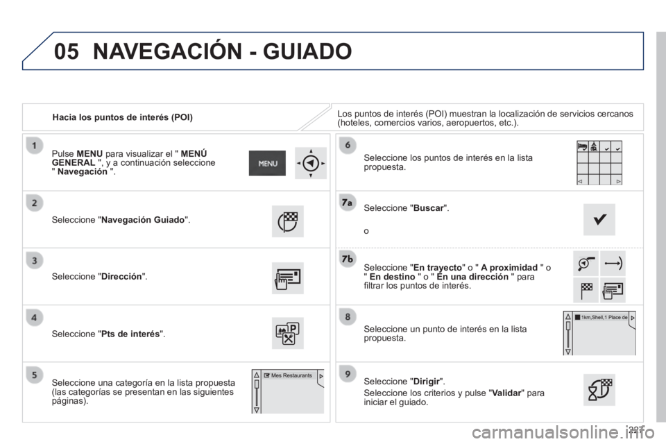 PEUGEOT 2008 2014 Manual del propietario (in Spanish) 05
227
Hacia los puntos de interés (POI) Los puntos de interés (POI) muestran la localización de servicio\
s cercanos (hoteles, comercios varios, aeropuertos, etc.).
Seleccione "Navegació PEUGEOT 2008 2014 Manual del propietario (in Spanish) 05
227
Hacia los puntos de interés (POI) Los puntos de interés (POI) muestran la localización de servicio\
s cercanos (hoteles, comercios varios, aeropuertos, etc.).
Seleccione "Navegació