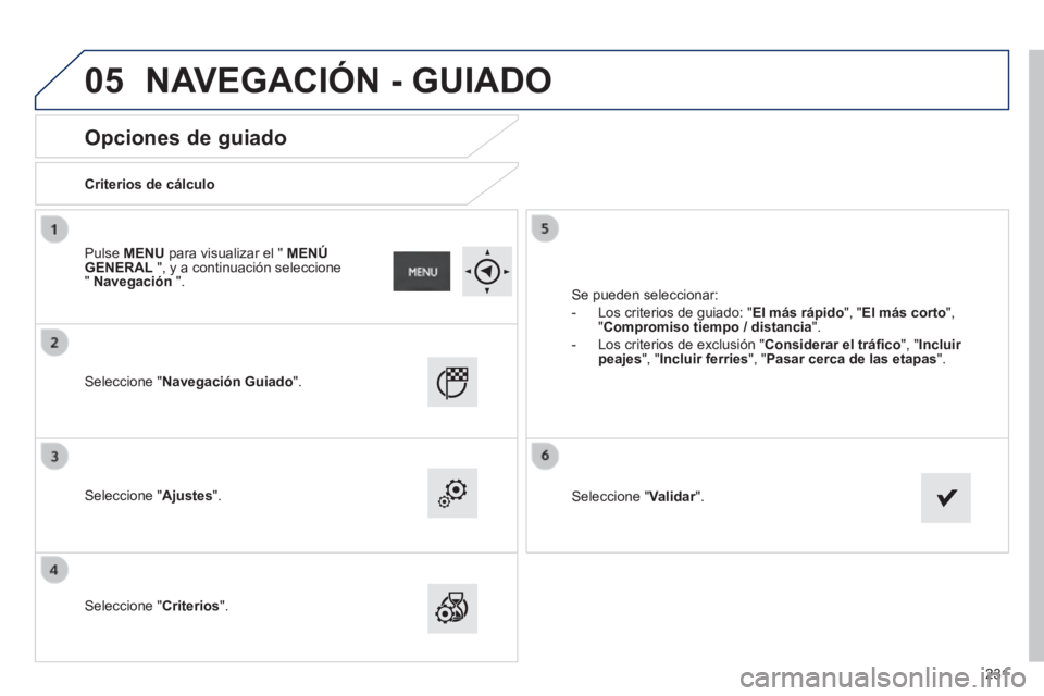PEUGEOT 2008 2014 Manual del propietario (in Spanish) 05
231
Opciones de guiado
Criterios de cálculo
Seleccione "Navegación Guiado".
Seleccione "Ajustes".
Seleccione "Criterios".
Se pueden seleccionar:
- Los criteri PEUGEOT 2008 2014 Manual del propietario (in Spanish) 05
231
Opciones de guiado
Criterios de cálculo
Seleccione "Navegación Guiado".
Seleccione "Ajustes".
Seleccione "Criterios".
Se pueden seleccionar:
- Los criteri