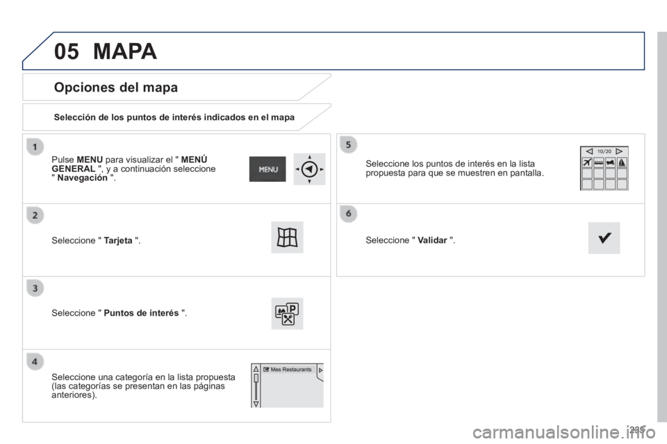 PEUGEOT 2008 2014 Manual del propietario (in Spanish) 05
235
Opciones del mapa
Selección de los puntos de interés indicados en el mapa
Seleccione " Tarjeta ".
Seleccione " Puntos de interés ".
Seleccione los puntos de interés PEUGEOT 2008 2014 Manual del propietario (in Spanish) 05
235
Opciones del mapa
Selección de los puntos de interés indicados en el mapa
Seleccione " Tarjeta ".
Seleccione " Puntos de interés ".
Seleccione los puntos de interés
