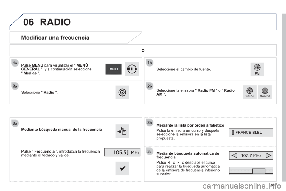 PEUGEOT 2008 2014 Manual del propietario (in Spanish) 06
243
Modificar una frecuencia
Mediante la lista por orden alfabético
Pulse la emisora en curso y después seleccione la emisora en la lista propuesta.
Mediante búsqueda autom PEUGEOT 2008 2014 Manual del propietario (in Spanish) 06
243
Modificar una frecuencia
Mediante la lista por orden alfabético
Pulse la emisora en curso y después seleccione la emisora en la lista propuesta.
Mediante búsqueda autom