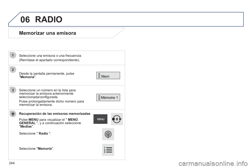 PEUGEOT 2008 2014 Manual del propietario (in Spanish) 06
Memorizar una emisora
Desde la pantalla permanente, pulse "Memoria".
Seleccione una emisora o una frecuencia
(Remítase el apartado correspondiente).
Seleccione un número en l PEUGEOT 2008 2014 Manual del propietario (in Spanish) 06
Memorizar una emisora
Desde la pantalla permanente, pulse "Memoria".
Seleccione una emisora o una frecuencia
(Remítase el apartado correspondiente).
Seleccione un número en l