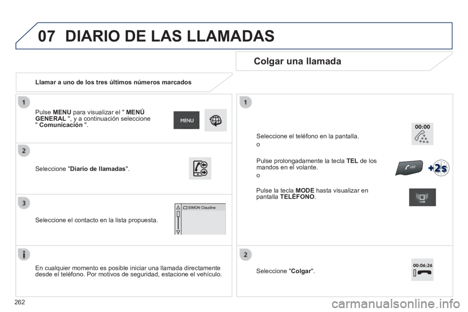 PEUGEOT 2008 2014 Manual del propietario (in Spanish) 07
262
Llamar a uno de los tres últimos números marcados
Colgar una llamada
En cualquier momento es posible iniciar una llamada directamente desde el teléfono. Por motivos de seguridad PEUGEOT 2008 2014 Manual del propietario (in Spanish) 07
262
Llamar a uno de los tres últimos números marcados
Colgar una llamada
En cualquier momento es posible iniciar una llamada directamente desde el teléfono. Por motivos de seguridad