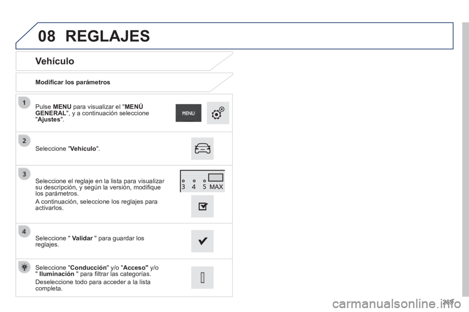 PEUGEOT 2008 2014 Manual del propietario (in Spanish) 08
269
Vehículo
Modifi car los parámetros
Seleccione " Vehículo ".
Pulse MENU para visualizar el "MENÚ GENERAL", y a continuación seleccione "Ajustes".
Seleccione " Validar PEUGEOT 2008 2014 Manual del propietario (in Spanish) 08
269
Vehículo
Modifi car los parámetros
Seleccione " Vehículo ".
Pulse MENU para visualizar el "MENÚ GENERAL", y a continuación seleccione "Ajustes".
Seleccione " Validar