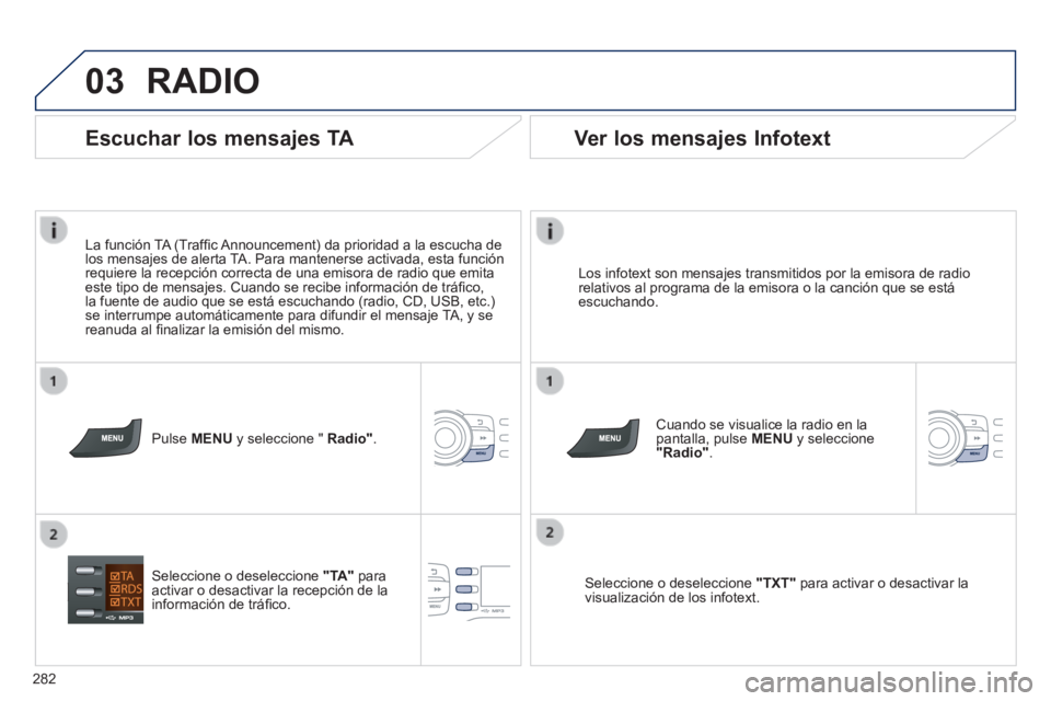 PEUGEOT 2008 2014 Manual del propietario (in Spanish) 03
282
RADIO
Los infotext son mensajes transmitidos por la emisora de radio relativos al programa de la emisora o la canción que se está escuchando.
Cuando se visualice la radio en la pantal PEUGEOT 2008 2014 Manual del propietario (in Spanish) 03
282
RADIO
Los infotext son mensajes transmitidos por la emisora de radio relativos al programa de la emisora o la canción que se está escuchando.
Cuando se visualice la radio en la pantal