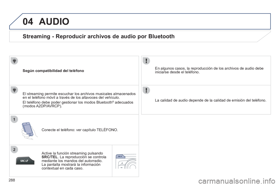 PEUGEOT 2008 2014 Manual del propietario (in Spanish) 04
288
Streaming - Reproducir archivos de audio por Bluetooth
Según compatibilidad del teléfono
Conecte el teléfono: ver capítulo TELÉFONO.
El streaming permite escuchar los PEUGEOT 2008 2014 Manual del propietario (in Spanish) 04
288
Streaming - Reproducir archivos de audio por Bluetooth
Según compatibilidad del teléfono
Conecte el teléfono: ver capítulo TELÉFONO.
El streaming permite escuchar los