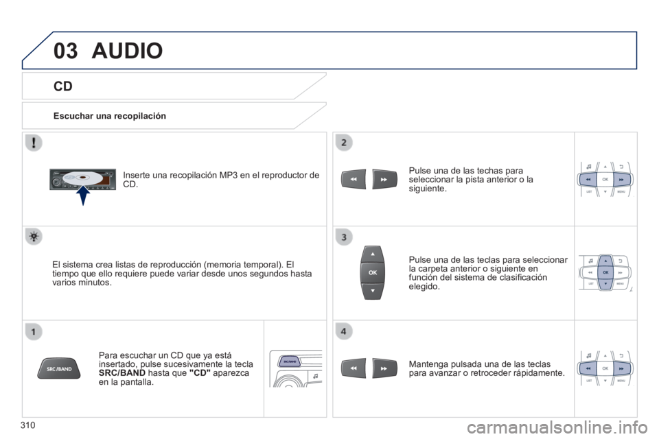 PEUGEOT 2008 2014 Manual del propietario (in Spanish) 03
310
CD
AUDIO
Escuchar una recopilación
Inserte una recopilación MP3 en el reproductor de CD.
El sistema crea listas de reproducción (memoria temporal). El tiempo que ello requie PEUGEOT 2008 2014 Manual del propietario (in Spanish) 03
310
CD
AUDIO
Escuchar una recopilación
Inserte una recopilación MP3 en el reproductor de CD.
El sistema crea listas de reproducción (memoria temporal). El tiempo que ello requie