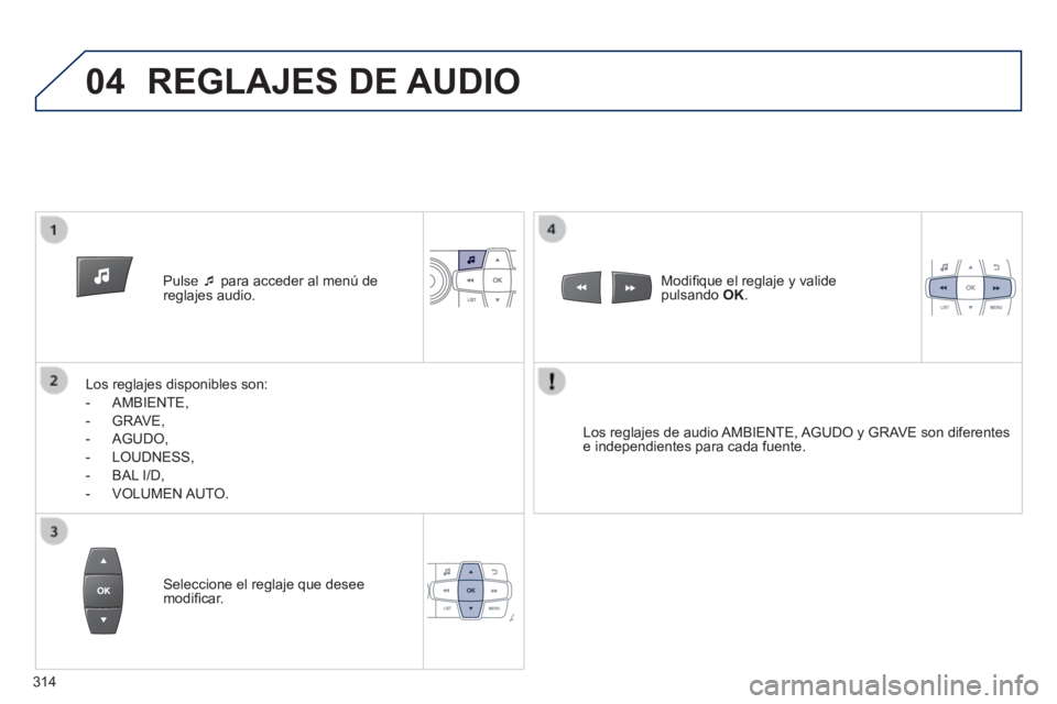 PEUGEOT 2008 2014 Manual del propietario (in Spanish) 04
Pulse para acceder al menú de reglajes audio.
Los reglajes disponibles son:
- AMBIENTE,
- GRAVE,
- AGUDO,
- LOUDNESS,
- BAL I/D,
- VOLUMEN AUTO.
PEUGEOT 2008 2014 Manual del propietario (in Spanish) 04
Pulse para acceder al menú de reglajes audio.
Los reglajes disponibles son:
- AMBIENTE,
- GRAVE,
- AGUDO,
- LOUDNESS,
- BAL I/D,
- VOLUMEN AUTO.