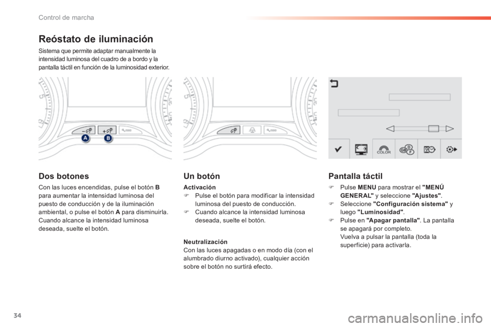 PEUGEOT 2008 2014  Manual del propietario (in Spanish) 34
Control de marcha
  Reóstato  de  iluminación 
 Sistema que permite adaptar manualmente la intensidad luminosa del cuadro de a bordo y la pantalla táctil en función de la luminosidad exterior. 