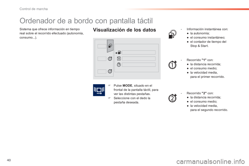 PEUGEOT 2008 2014  Manual del propietario (in Spanish) 40
Control de marcha
 Sistema que ofrece información en tiempo real sobre el recorrido efectuado (autonomía, consumo...). 
            Ordenador de a bordo con pantalla táctil 
  Visualización de 