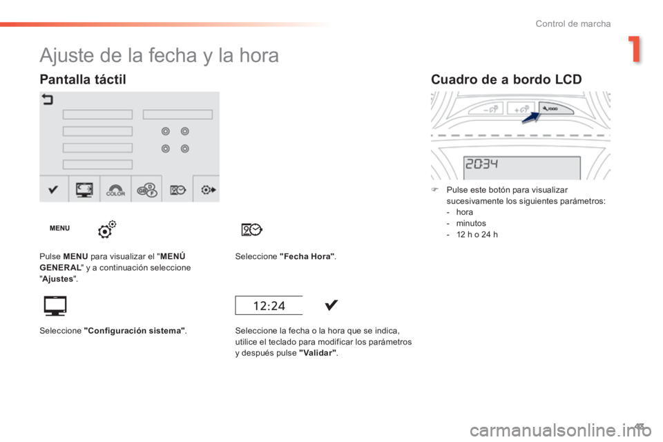 PEUGEOT 2008 2014  Manual del propietario (in Spanish) 1
43
Control de marcha
Cuadro de a bordo LCD 
   Pulse este botón para visualizar sucesivamente los siguientes parámetros:     -   hora   -   minutos   -   12  h  o  24  h    
                   