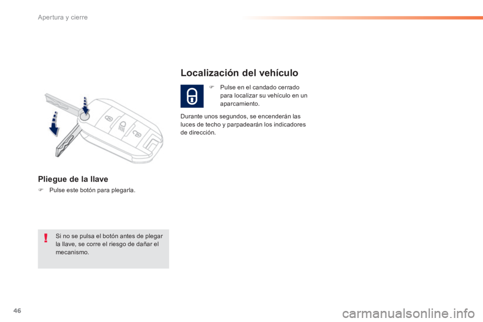 PEUGEOT 2008 2014  Manual del propietario (in Spanish) 46
Apertura y cierre
   Pliegue  de  la  llave 
   Pulse este botón para plegarla.  
   Pulse en el candado cerrado para localizar su vehículo en un aparcamiento.  
Localización del vehículo