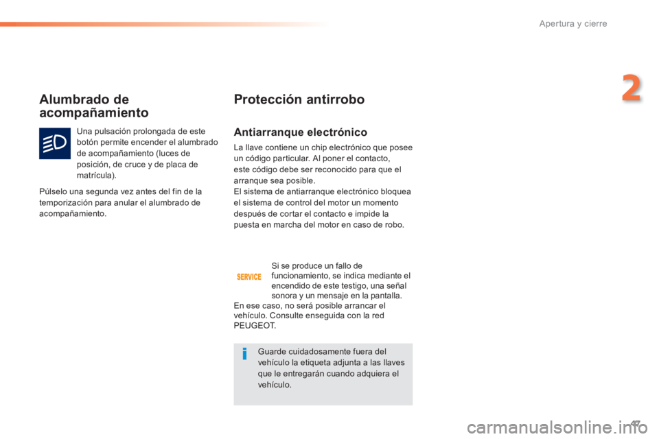 PEUGEOT 2008 2014  Manual del propietario (in Spanish) 47
2
Apertura y cierre
  Antiarranque  electrónico 
 La llave contiene un chip electrónico que posee un código particular. Al poner el contacto, este código debe ser reconocido para que el arranqu